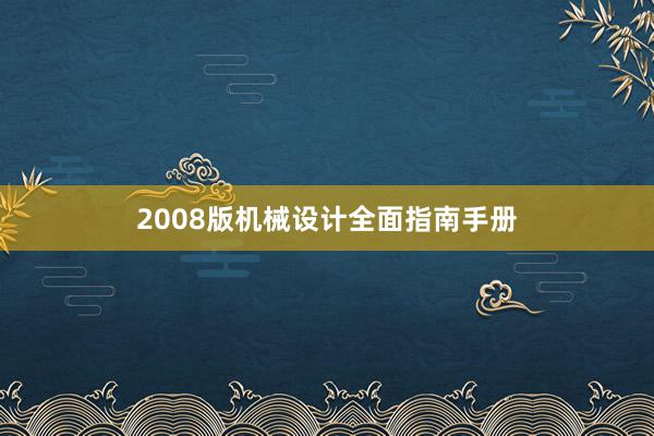 2008版机械设计全面指南手册