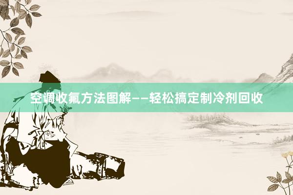 空调收氟方法图解——轻松搞定制冷剂回收